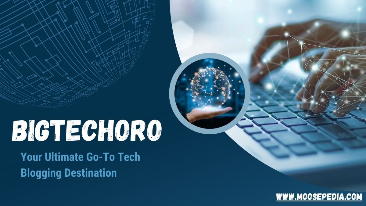 Bigtechoro: Your Ultimate  Go-To Tech Blogging Destination